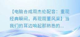 电脑合成周杰伦配音:重现经典瞬间,再现周董风采