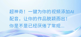 超神奇!一键为你的视频添加AI配音,让你的作品脱颖而出!