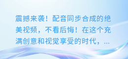 震撼来袭!配音同步合成的绝美视频,不看后悔!