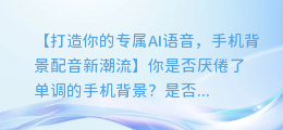 手机背景配音,打造你的专属AI语音