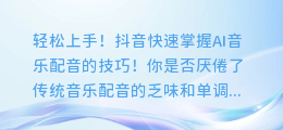 轻松上手!抖音快速掌握AI音乐配音的技巧!