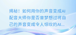 揭秘!如何用你的声音变成AI配音大师