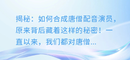揭秘:如何合成唐僧配音演员,原来背后藏着这样的秘密!
