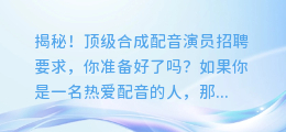 揭秘！顶级合成配音演员招聘要求，你准备好了吗？