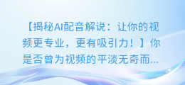AI配音解说,让你的视频更专业,更有吸引力!