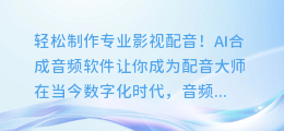 轻松制作专业影视配音!AI合成音频软件让你成为配音大师