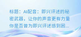 AI配音:即兴评述的秘密武器,让你的声音更有力量