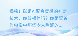 揭秘!御姐AI配音背后的神奇技术,你敢相信吗?