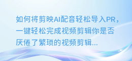 如何将剪映AI配音轻松导入PR,一键轻松完成视频剪辑