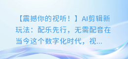 AI剪辑新玩法:配乐先行,无需配音