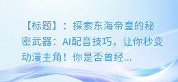 东海帝皇AI配音技巧:让你秒变动漫主角!