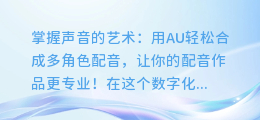 如何用AU轻松合成多角色配音,让你的配音作品更专业!