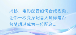 揭秘!电影配音如何合成视频,让你一秒变身配音大师