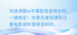 快速调整AI字幕配音音频长短,一键搞定