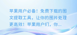 苹果用户必备!免费下载的图文提取工具,让你的图片处理更高效!