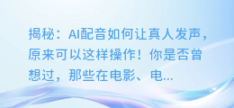 揭秘:AI配音如何让真人发声,原来可以这样操作!