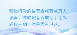 轻松将你的语音合成转成真人发声,微软配音合成助手让你轻松一刻!
