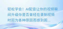 轻松学会!AI配音让你的视频瞬间升级