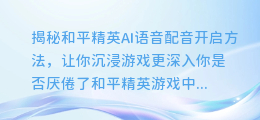 揭秘和平精英AI语音配音开启方法,让你沉浸游戏更深入