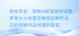轻松学会:剪映AI配音如何调整声音大小