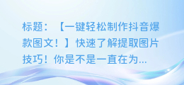 抖音爆款图文,轻松提取图片技巧!