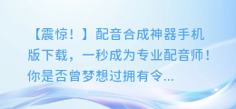 配音合成神器手机版下载,一秒成为专业配音师!