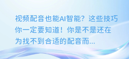 视频配音也能AI智能?这些技巧你一定要知道!