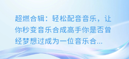 超燃合辑:轻松配音音乐,让你秒变音乐合成高手