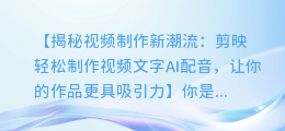 剪映轻松制作视频文字AI配音,让你的作品更具吸引力