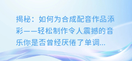 揭秘:如何为合成配音作品添彩——轻松制作令人震撼的音乐
