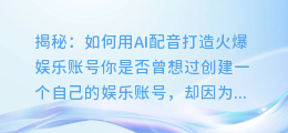 揭秘:如何用AI配音打造火爆娱乐账号
