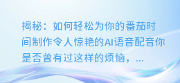 揭秘:如何轻松为你的番茄时间制作令人惊艳的AI语音配音