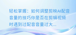 轻松掌握:如何调整剪映AI配音音量的技巧