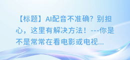 AI配音不准确?别担心,这里有解决方法!