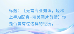 快速制作AI配音+精美图片剪辑,你也能轻松上手!