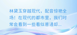 林黛玉穿越现代,配音惊艳全场!