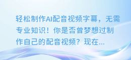 轻松制作AI配音视频字幕,无需专业知识!