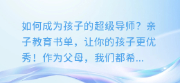 如何成为孩子的超级导师?亲子教育书单,让你的孩子更优秀!