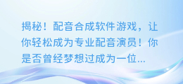 揭秘!配音合成软件游戏,让你轻松成为专业配音演员!