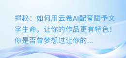 揭秘:如何用云希AI配音赋予文字生命,让你的作品更有特色!