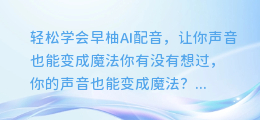 轻松学会早柚AI配音,让你声音也能变成魔法