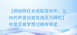 网红合成配音软件,让你的声音也能变成百万网红!