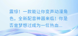 震惊!一款能让你变声动漫角色,全新配音神器来临!