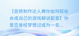 游戏解说配音达人教你如何轻松合成自己的音频