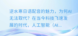 逆水寒日语配音的魅力,为何AI无法取代?