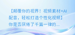 视频素材+AI配音,轻松打造个性化视频