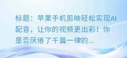 苹果手机剪映轻松实现AI配音,让你的视频更出彩!