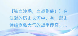 史诗级恢弘大气的战争传奇:铁血沙场,血战到底!