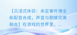 未定事件簿:全新配音合成,声音与剧情完美融合
