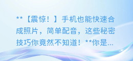 手机快速合成照片,简单配音的秘密技巧!